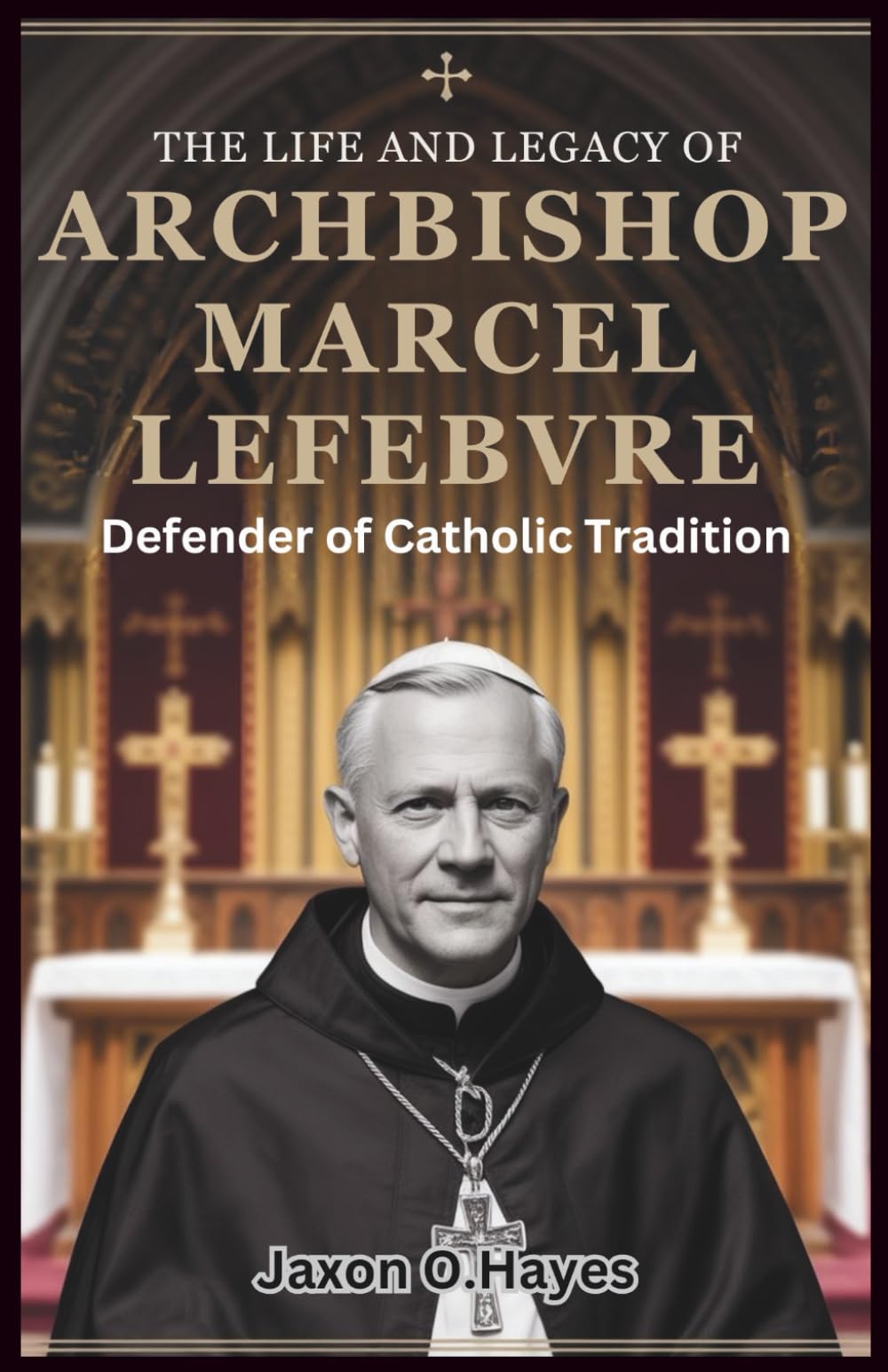 The Life and Legacy of Archbishop Marcel Lefebvre: Defender of Catholic Tradition: The Untold Story of His Battle Against Vatican II and the Founding of the Society of St. Pius X