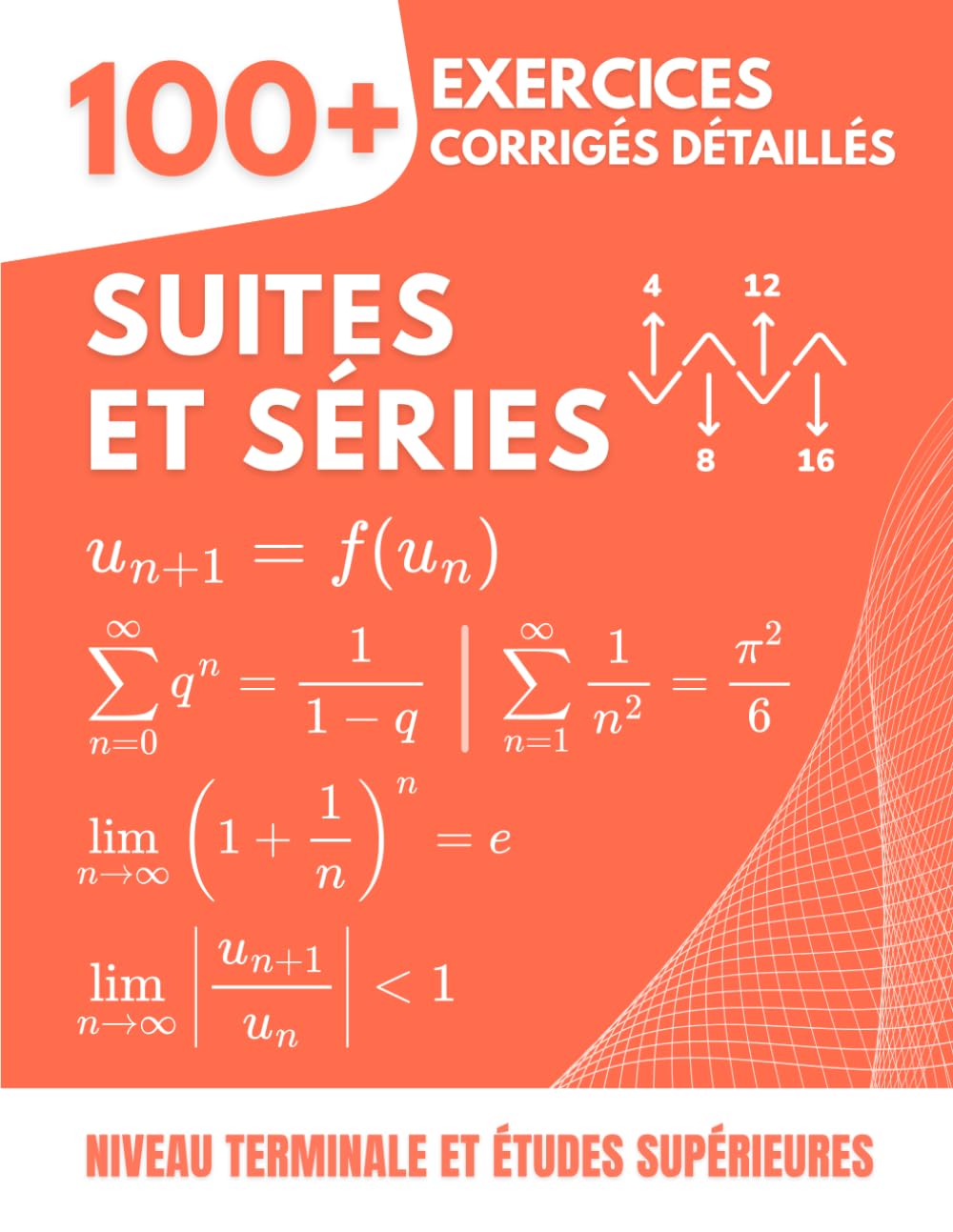 Suites et Séries: 100+ Exercices Corrigés et Détaillés pour Maîtriser la Convergence et les Calculs | Le Manuel Complet pour la Terminale et les Études Supérieures