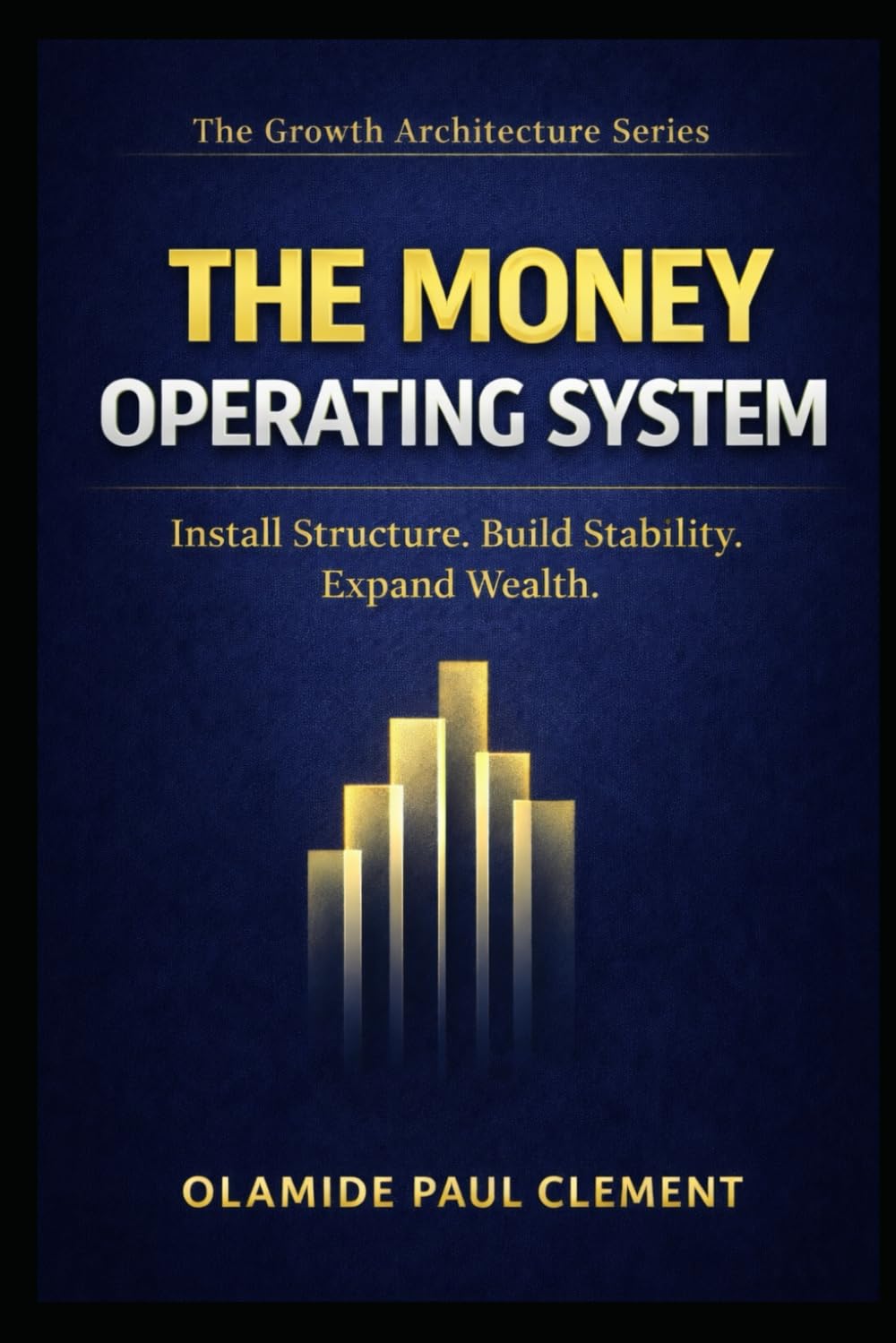 THE MONEY OPERATING SYSTEM ™: Install Structure, Build Stability, Expand Wealth. (THE GROWTH ARCHITECTURE FRAMEWORK ™ SERIES)
