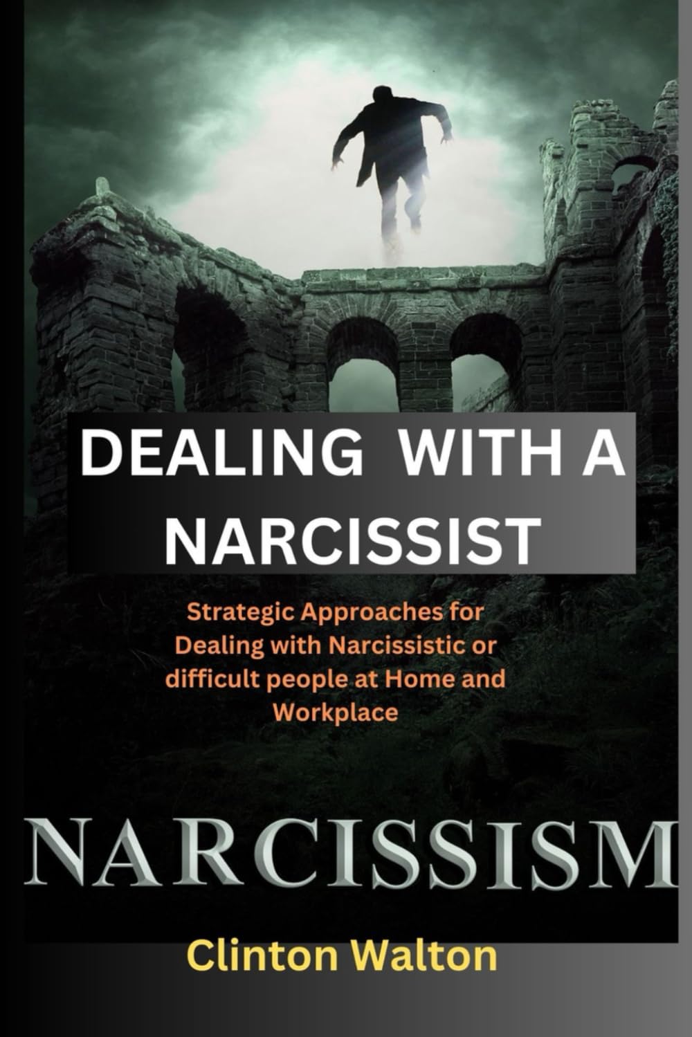 DEALING WITH A NARCISSIST: Strategic Approaches for Dealing with Narcissistic or difficult people at Home and Workplace