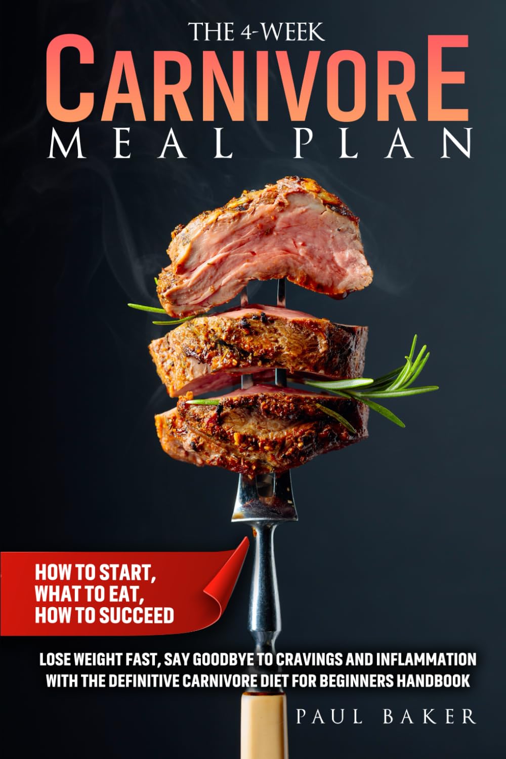 The 4-Week Carnivore Meal Plan: How To Start, What To Eat, How To Succeed. Lose Weight Fast, Say Goodbye To Cravings And Inflammation With The ... Handbook (Carnivore Diet Essentials)