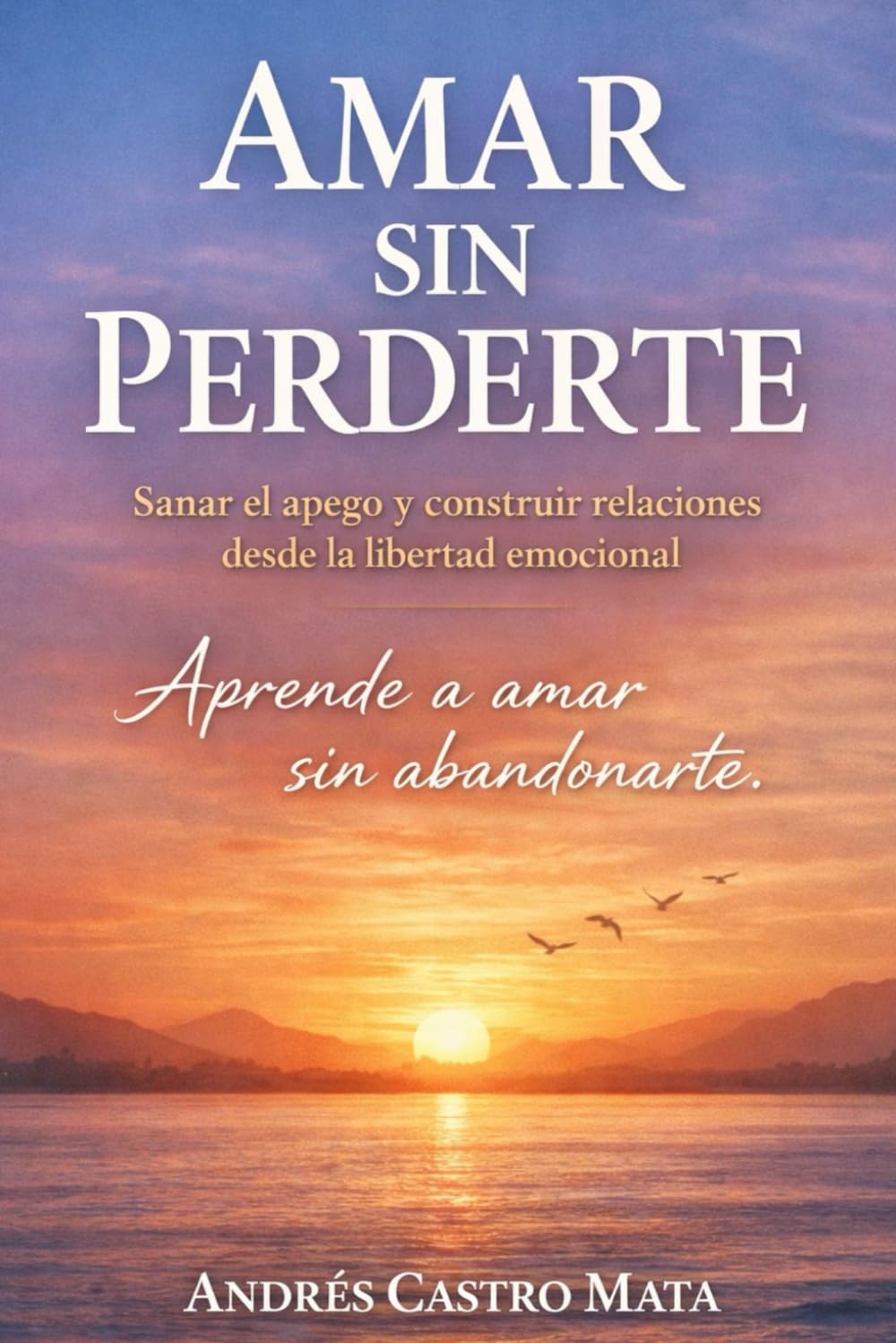 Amar si perderte: Aprende a amar sin abandonarte