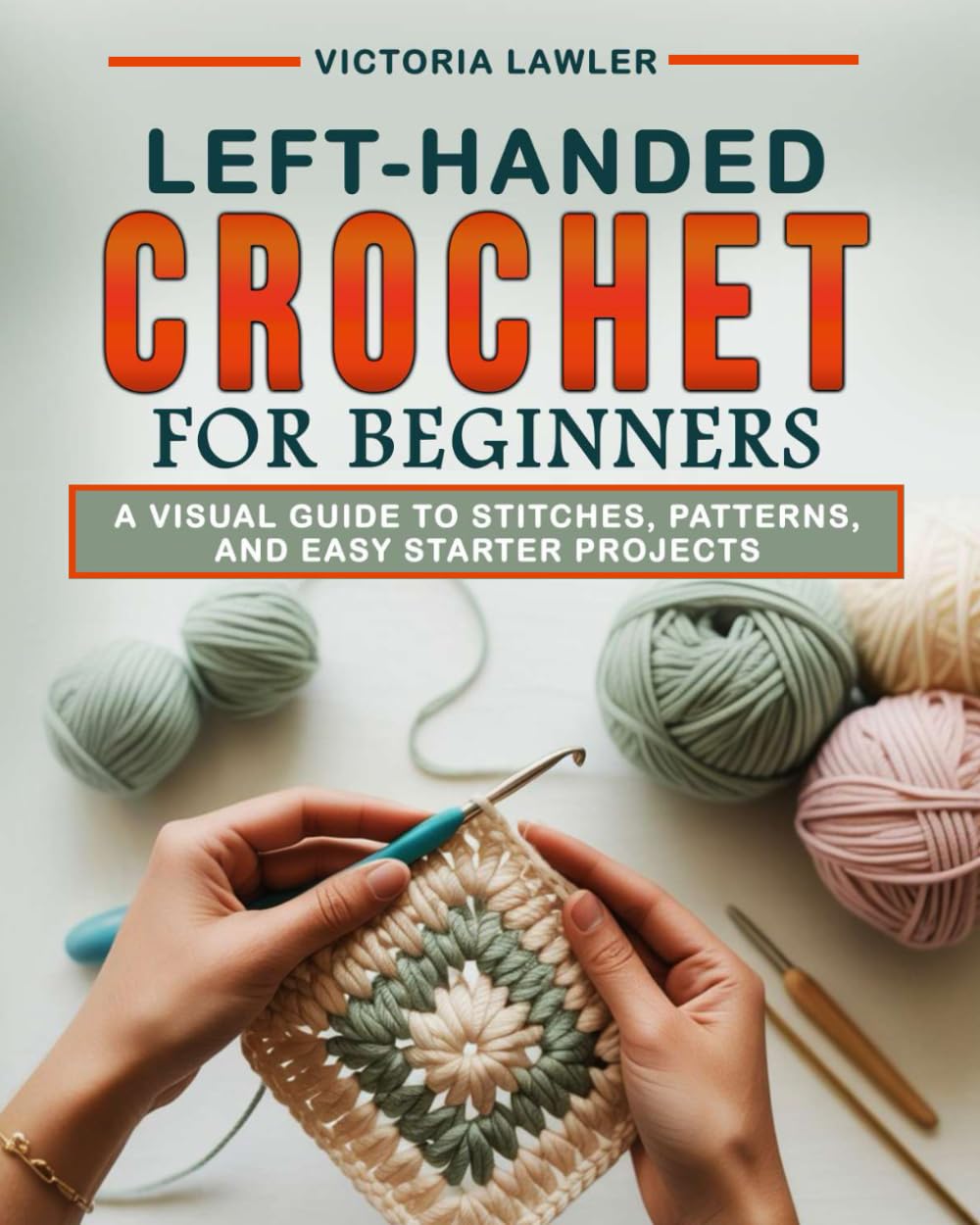 Left-Handed Crochet for Beginners: A Visual Guide to Stitches, Patterns, and Easy Starter Projects