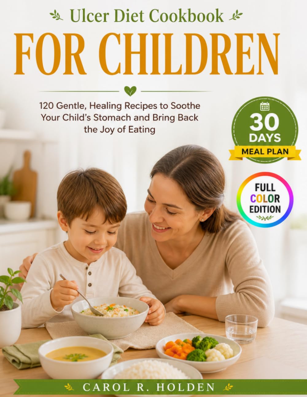 ULCER DIET COOKBOOK FOR CHILDREN: 120 Gentle, Healing Recipes to Soothe Your Child's Stomach and Bring Back the Joy of Eating