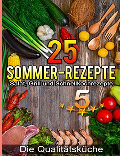25 Sommer-Rezepte: Salat, Grill und Schnellkochrezepte: für eine ausgewogene, schmackhafte, gesunde und abwechslungsreiche Ernährung
