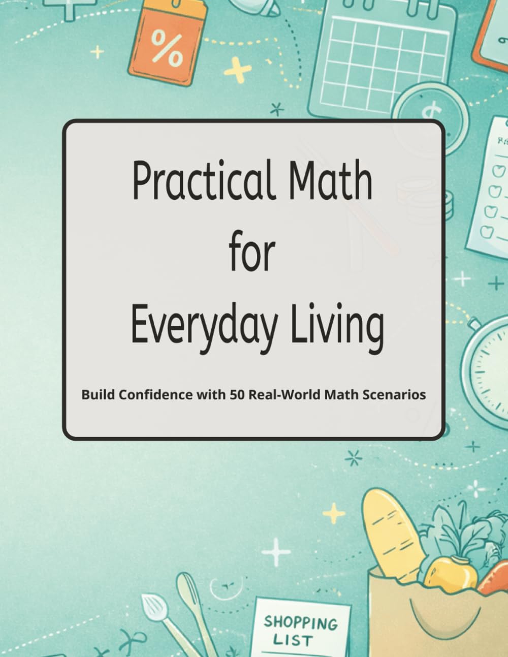 Practical Math for Everyday Life: Build Confidence with 50 Real-World Math Scenarios (Real-Life Math Series)