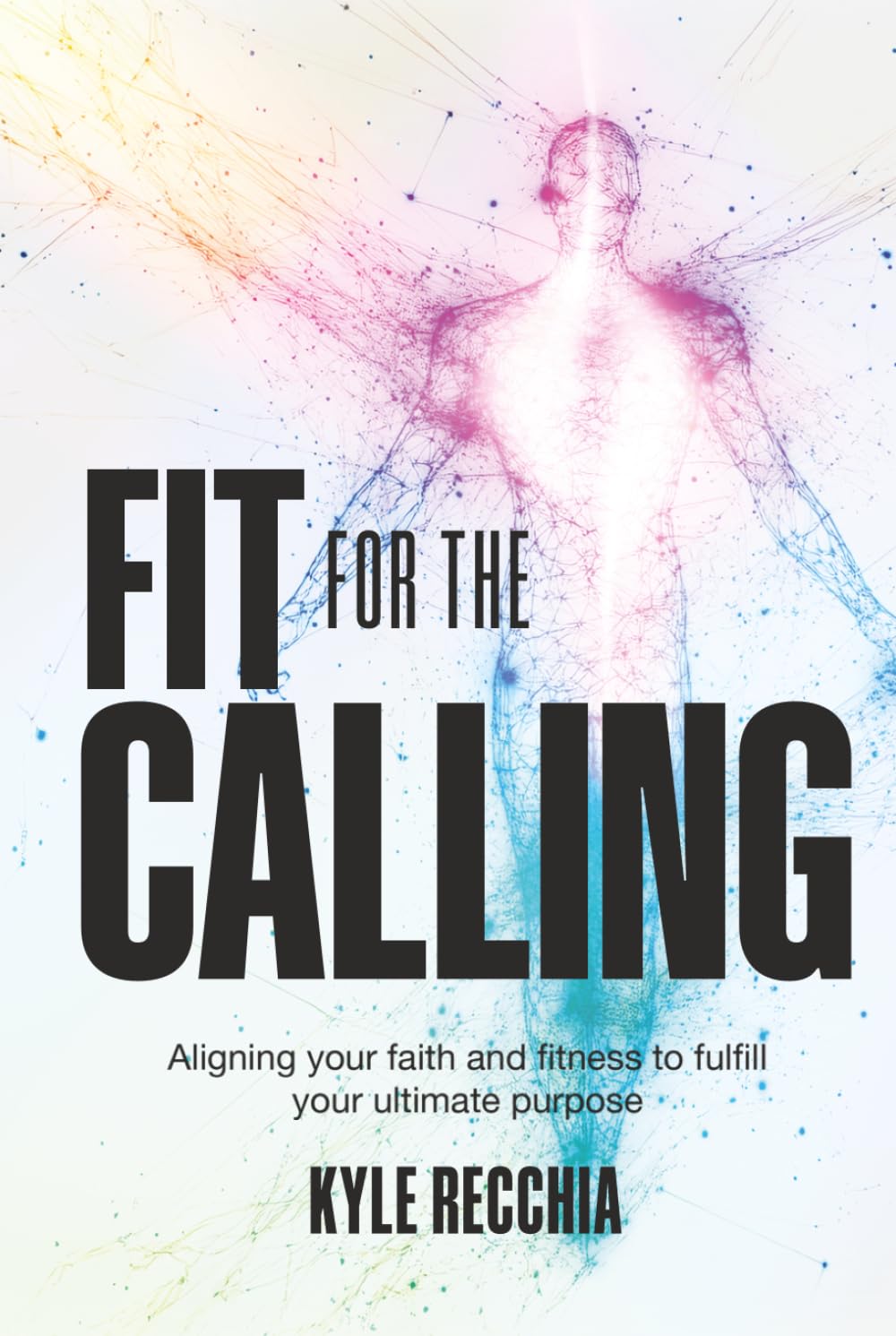 Fit for the Calling: Aligning your faith and fitness to fulfill your ultimate purpose