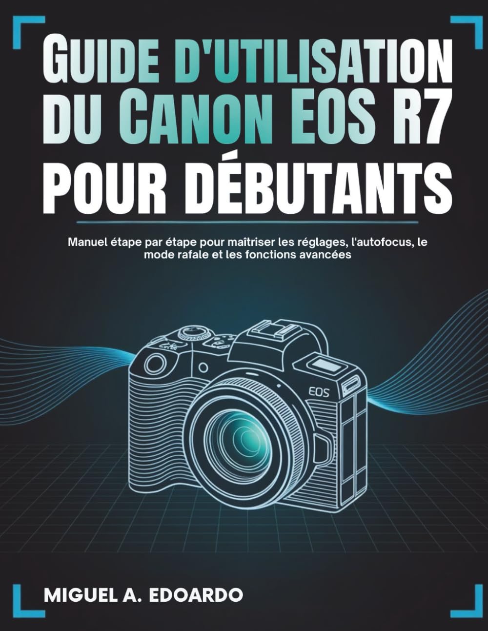 Guide d'utilisation du Canon EOS R7 pour débutants: Manuel étape par étape pour maîtriser les réglages, l'autofocus, le mode rafale et les fonctions avancées