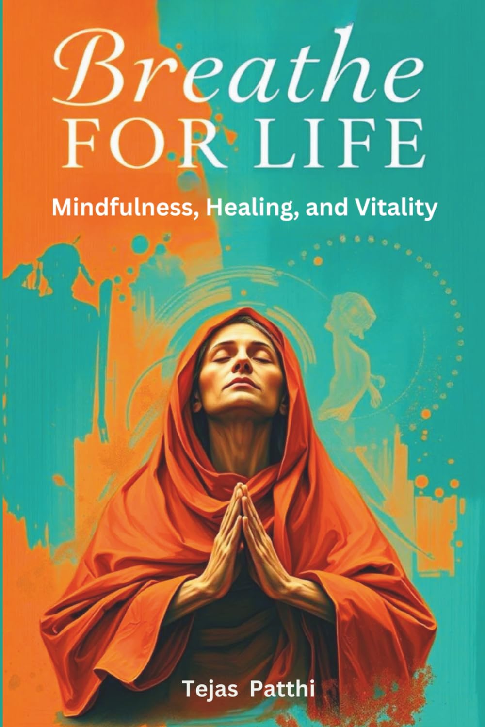 Breathe for Life: Mindfulness, Healing, and Vitality: Simple Breathwork Practices to Calm Your Mind, Heal Your Body, and Energize Your Life Through Mindful Breathing, Relaxation, and Lasting Vitality