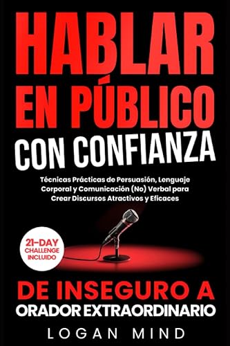 Hablar en Público con Confianza: De Inseguro a Orador Extraordinario. Técnicas Prácticas de Persuasión, Lenguaje Corporal y Comunicación (No) Verbal para Crear Discursos Atractivos y Eficaces