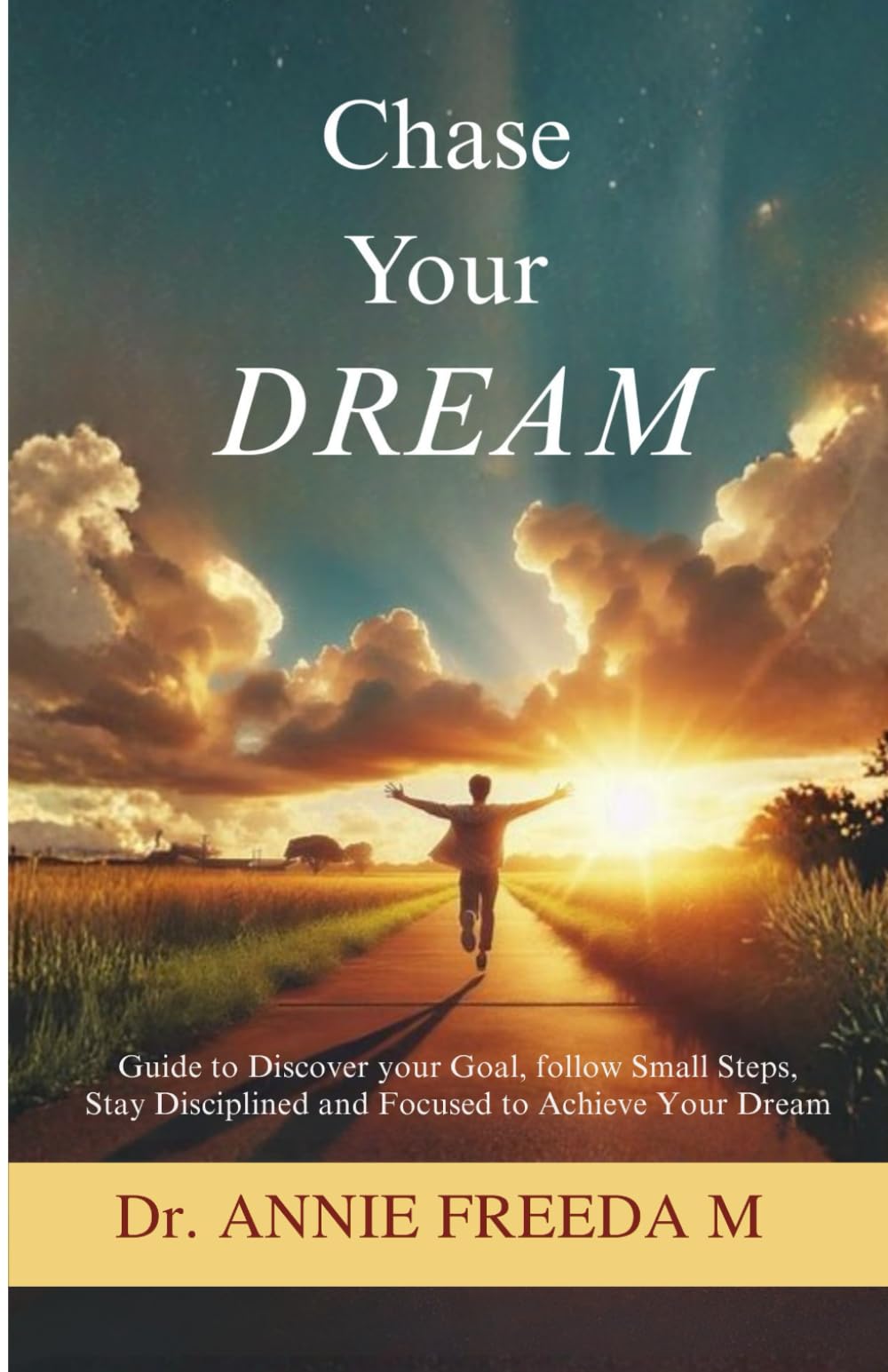 Chase Your Dream: Guide to Discover your Goal, follow Small Steps, Stay Disciplined and Focused to Achieve Your Dream