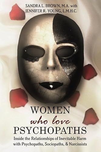 Women Who Love Psychopaths: Inside the Relationships of Inevitable Harm With Psychopaths, Sociopaths &amp; Narcissists, 3rd Edition