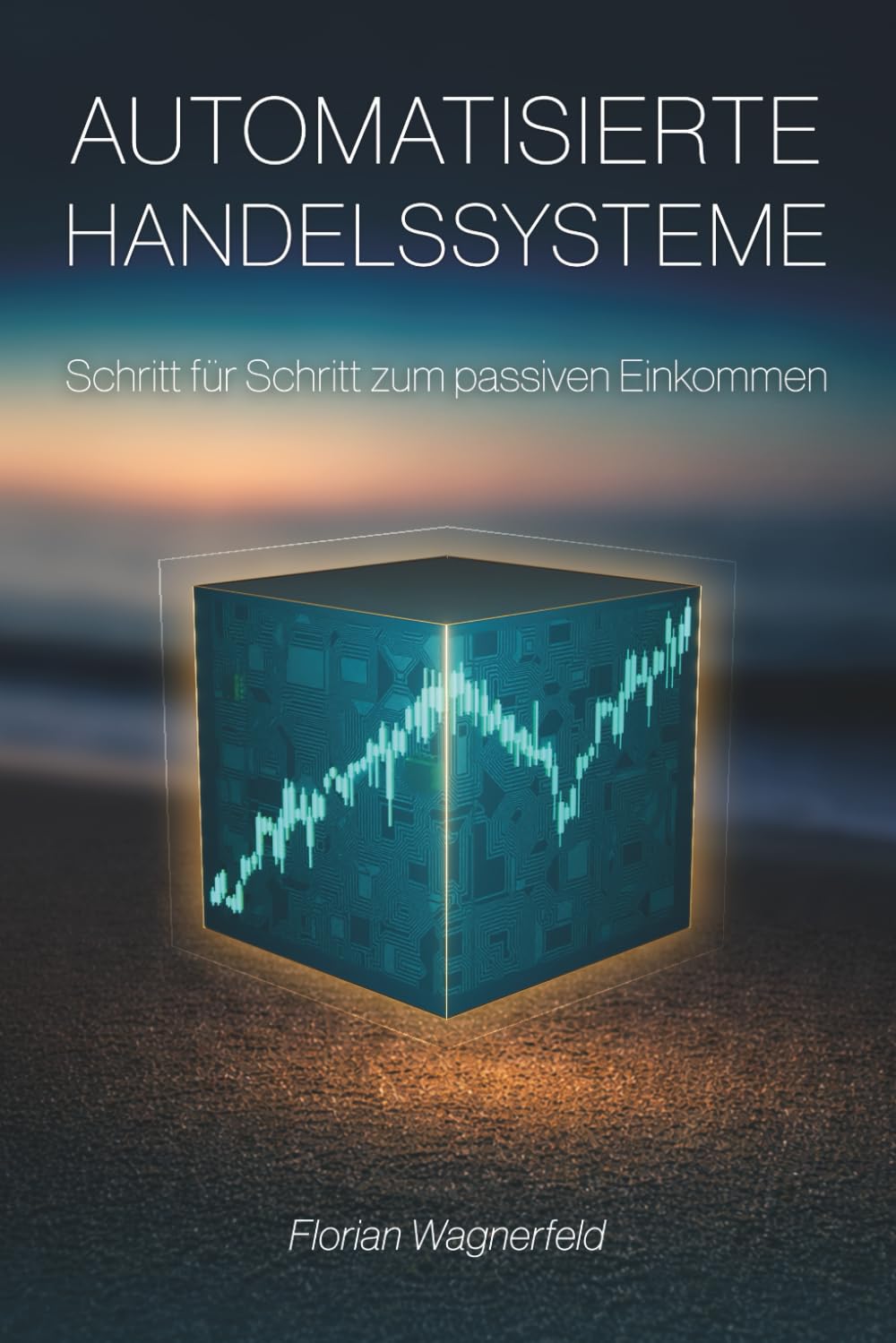Automatisierte Handelssysteme: Schritt für Schritt zum Passiven Einkommen: Der praxisnahe Leitfaden für Einsteiger und Fortgeschrittene zur finanziellen Freiheit mit algorithmischem Trading