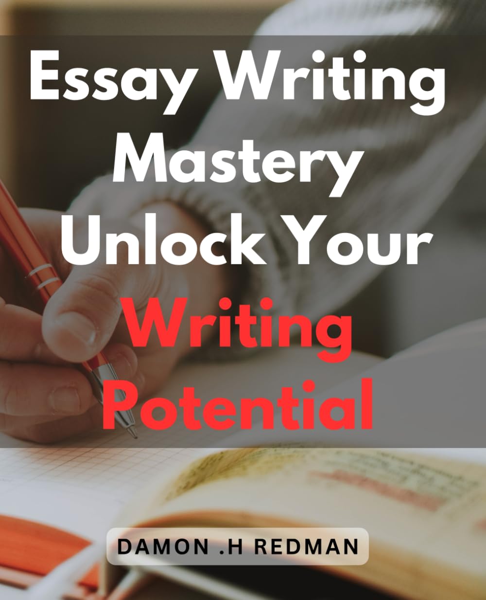 Essay Writing Mastery: Unlock Your Writing Potential: Transform Your Essay Writing Skills and Excel in Writing Tasks with Proven Mastery Techniques