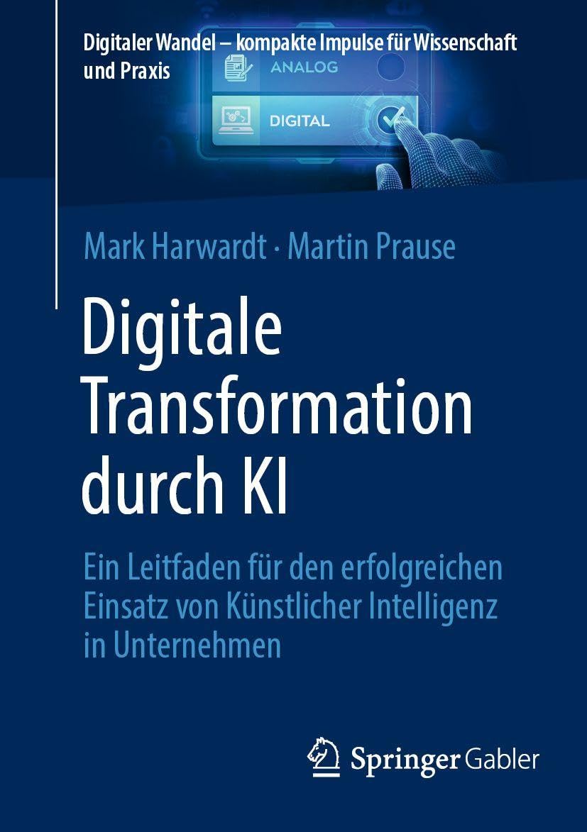Digitale Transformation durch KI: Ein Leitfaden für den erfolgreichen Einsatz von Künstlicher Intelligenz in Unternehmen (Digitaler Wandel – kompakte Impulse für Wissenschaft und Praxis)