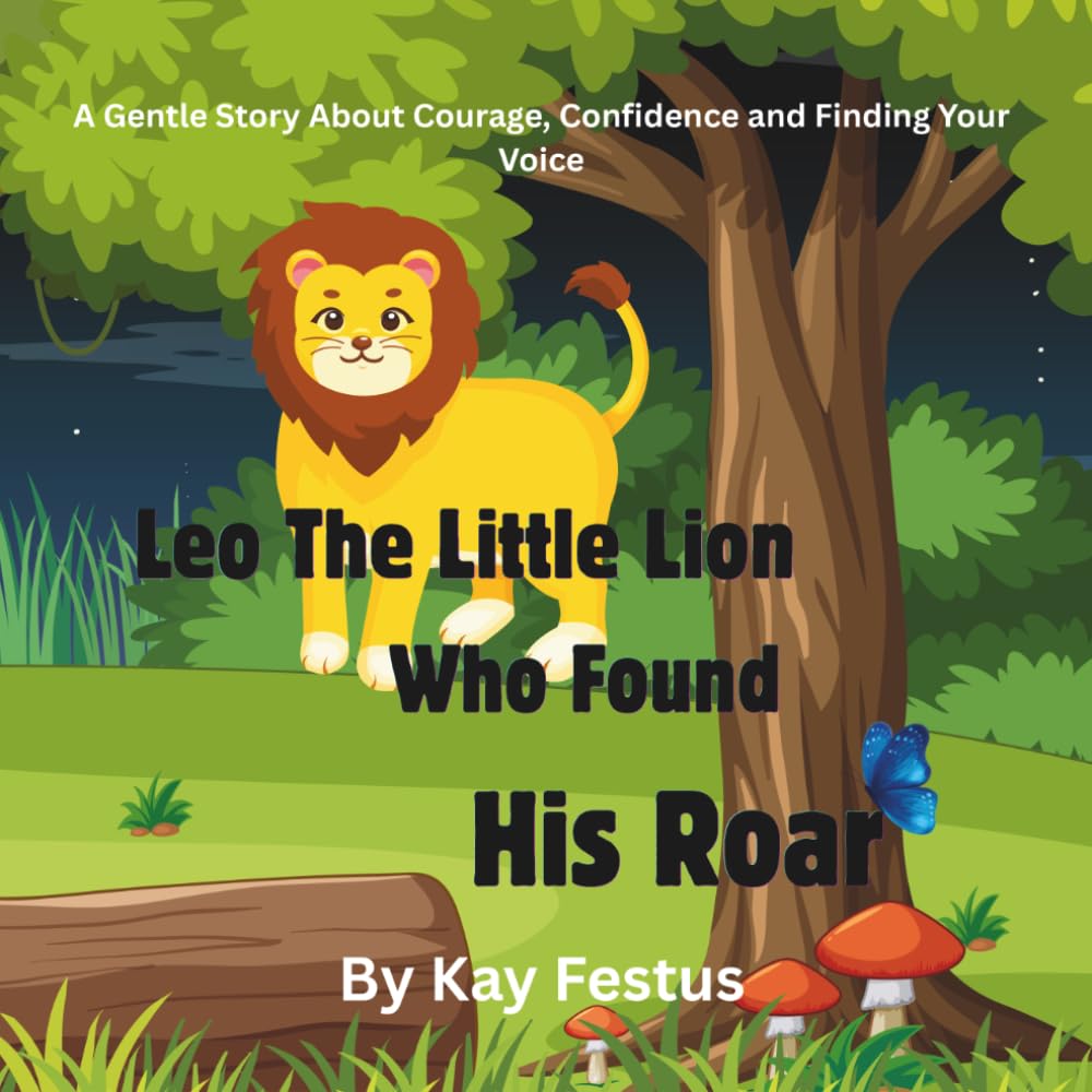 Leo The Little Lion Who Found His Roar: A Gentle Story About Courage, Confidence and Finding Your Voice