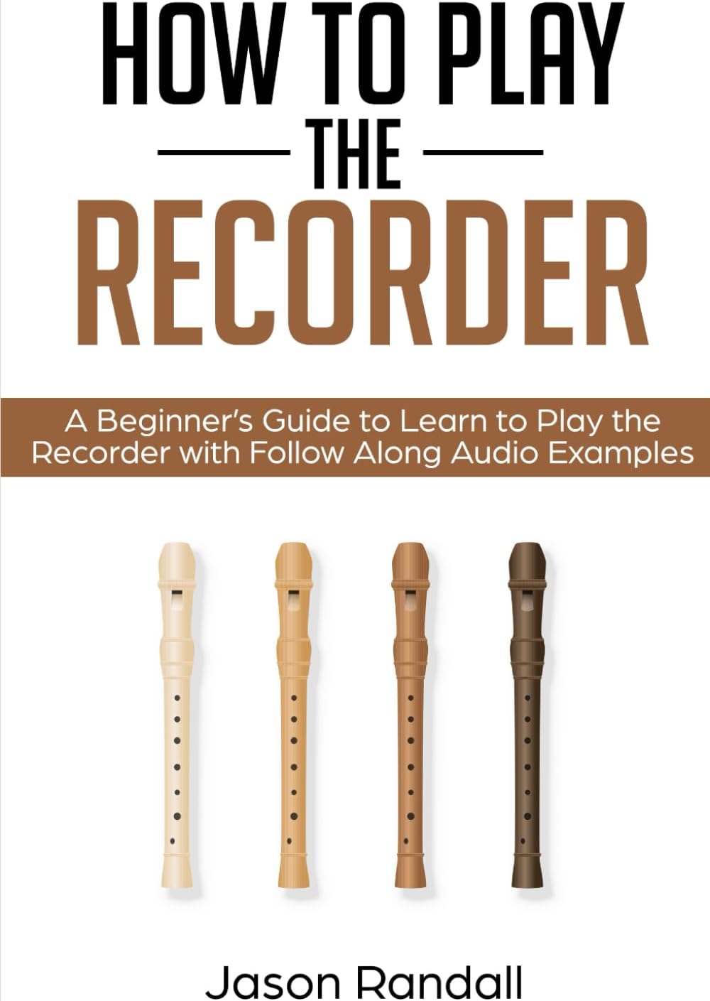 How to Play the Recorder: A Beginner’s Guide to Learn to Play the Recorder with Follow Along Audio Examples (Woodwinds for Beginners) Paperback – February 24, 2019
