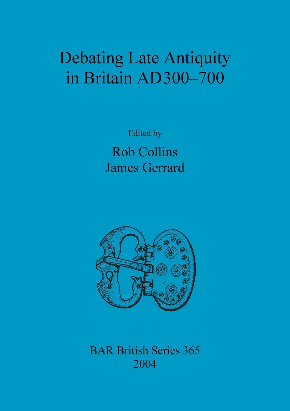 Debating Late Antiquity in Britain AD300-700: 365 (British Archaeological Reports British Series)