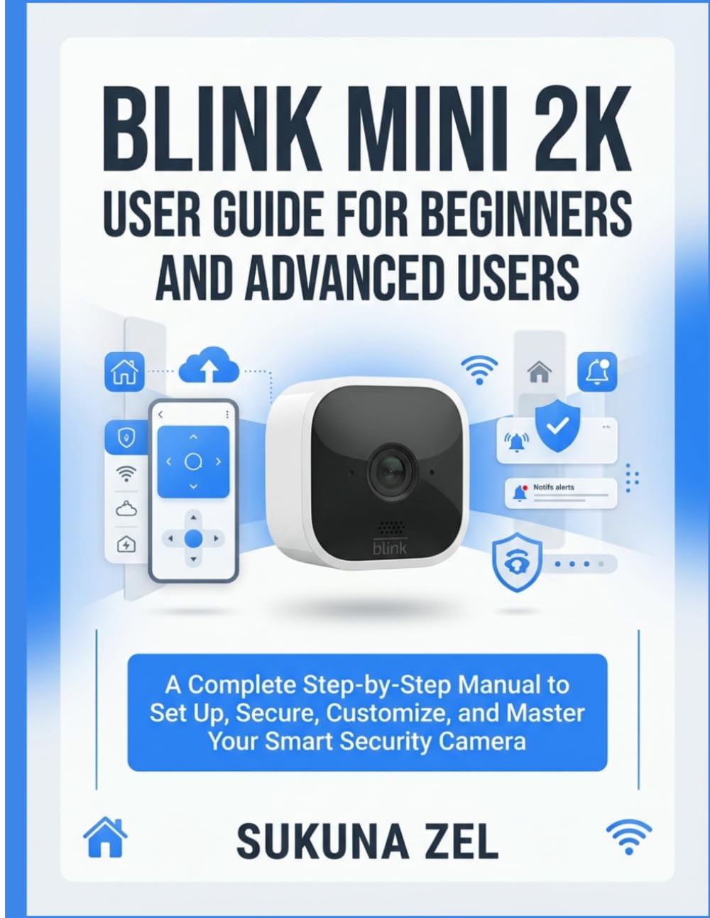 BLINK MINI 2K USER GUIDE FOR BEGINNERS AND ADVANCED USERS: A Complete Step-by-Step Manual to Set Up, Secure, Customize, and Master Your Smart Security Camera
