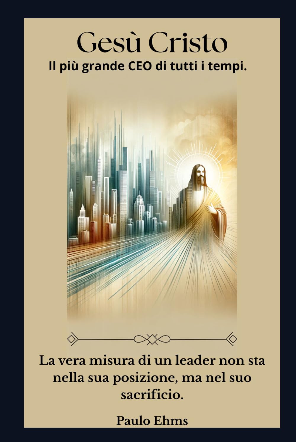 Gesù Cristo: Il Più Grande CEO di Tutti i Tempi: La vera misura di un leader non risiede nel suo ruolo, ma nel suo sacrificio.