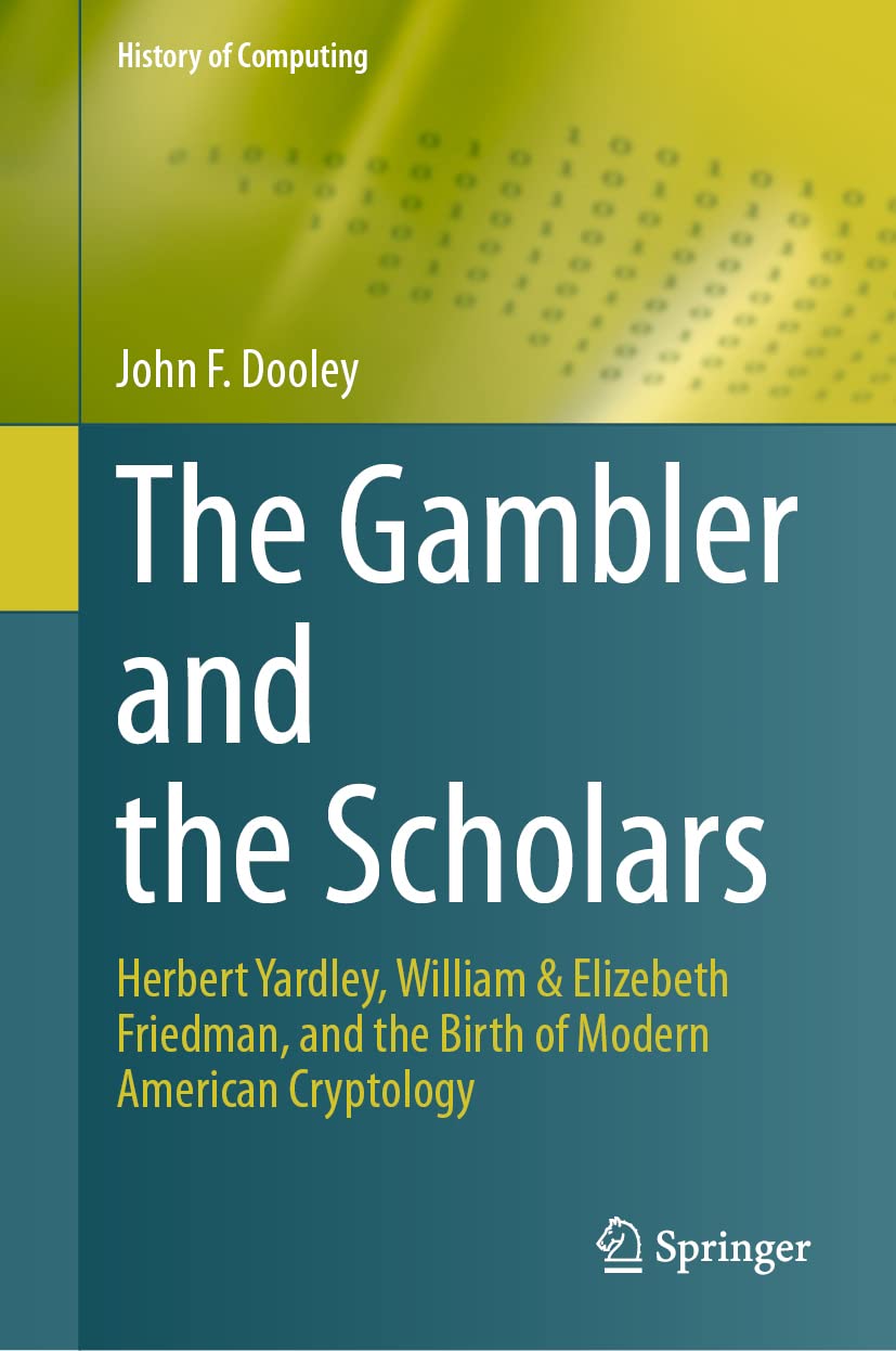 The Gambler and the Scholars: Herbert Yardley, William & Elizebeth Friedman, and the Birth of Modern American Cryptology (History of Computing)