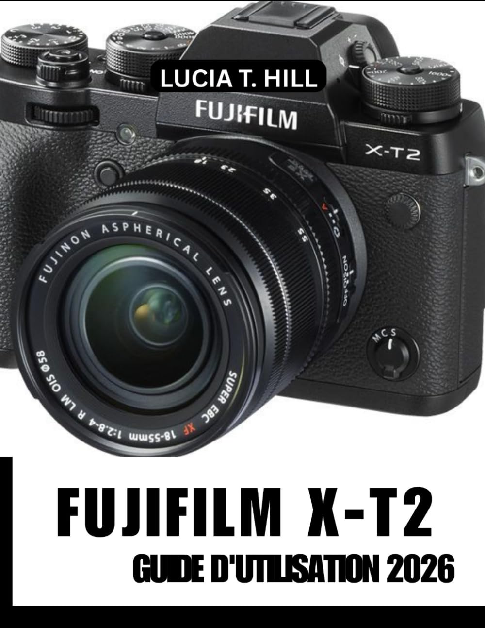 FUJIFILM X-T2 GUIDE DE L'UTILISATEUR 2026: Atteindre l'excellence grâce à un manuel étape par étape rempli de conseils et astuces d'experts pour débutants et seniors