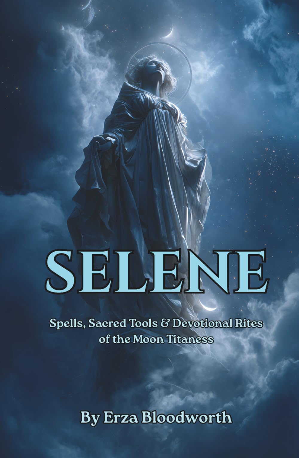 Selene: Spells, Sacred Tools & Devotional Rites of the Moon Titaness: Lunar Spells for Dreams, Love, and Psychic Vision