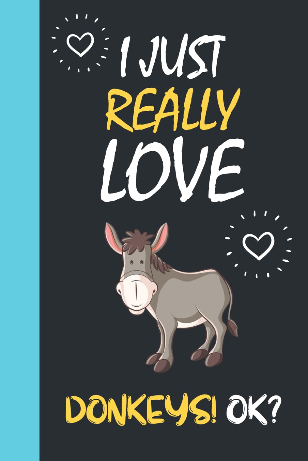 I Just Really Love Donkeys! OK?: Journal For Writing With Funny Donkey Saying On Cover (Donkey Gifts For Donkey Lovers)