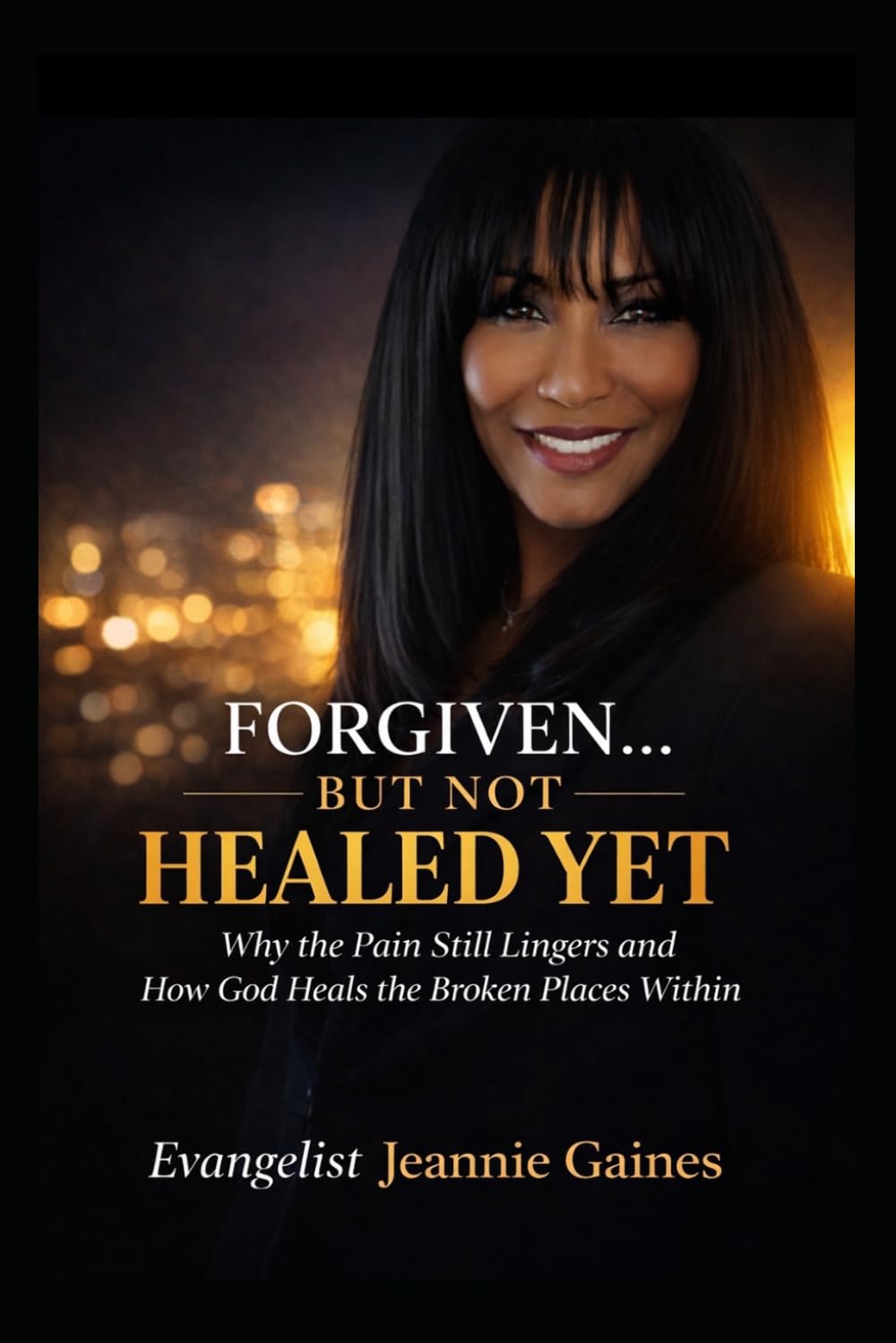 Forgiven.... But Not Healed Yet: Why The Pain Still Lingers And How God Heals The Broken Places Within