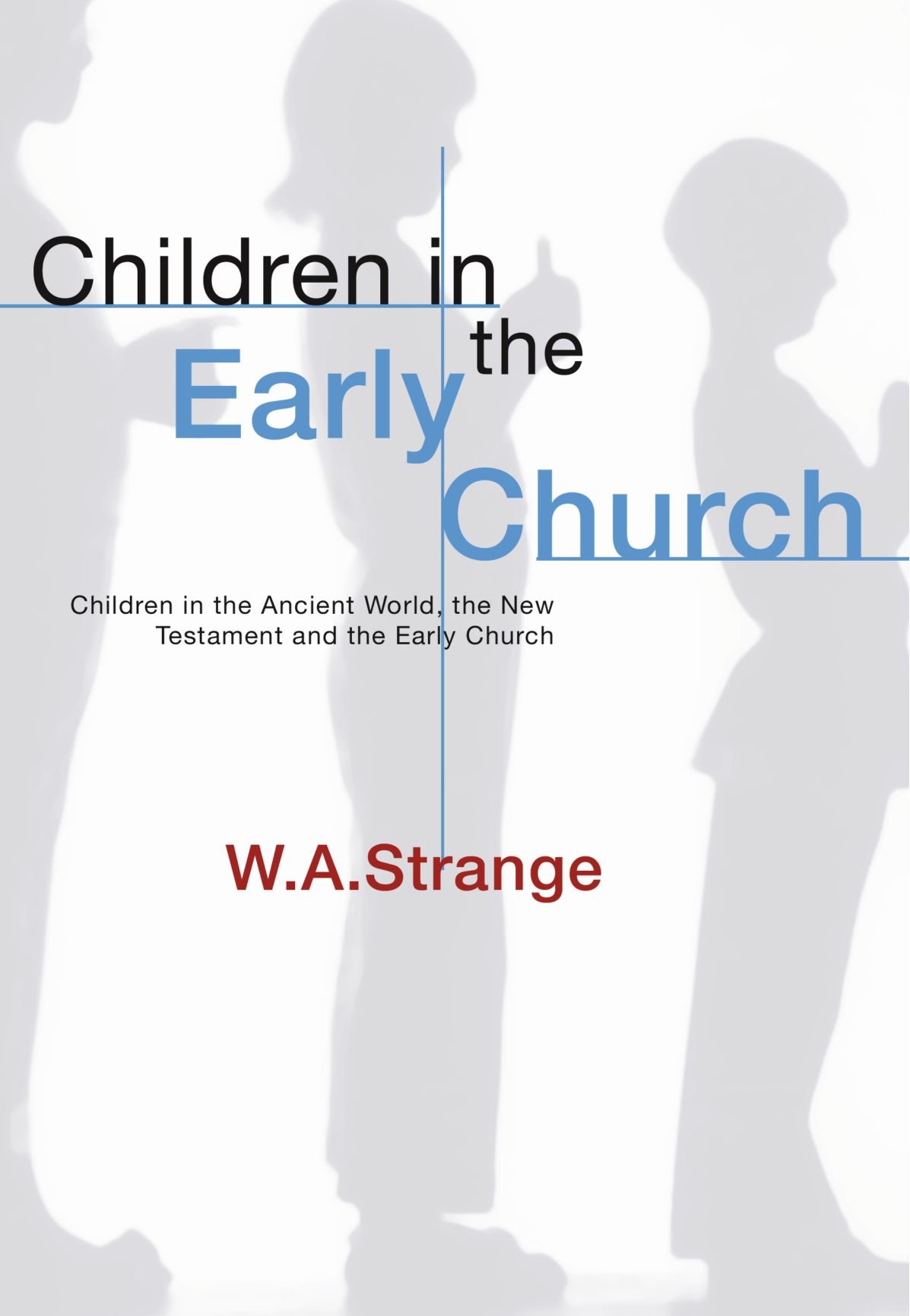 Children in the Early Church: Children in the Ancient World, the New Testament and the Early Church