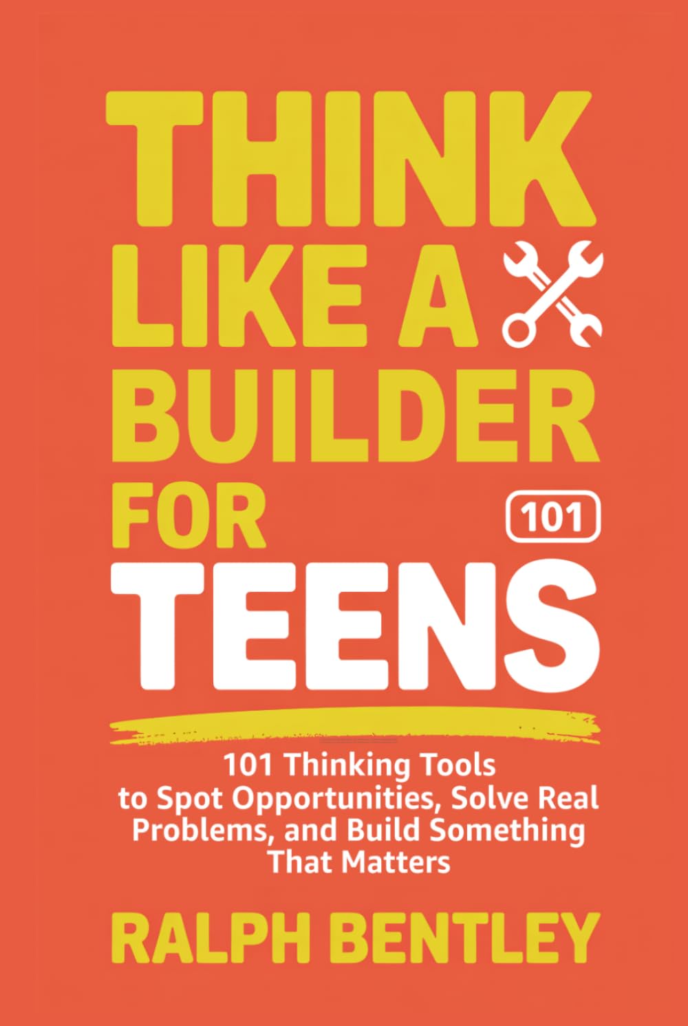 Think Like a Builder for Teens: 101 Thinking Tools to Spot Opportunities, Solve Real Problems, and Build Something That Matters (The Teen Edge Series)