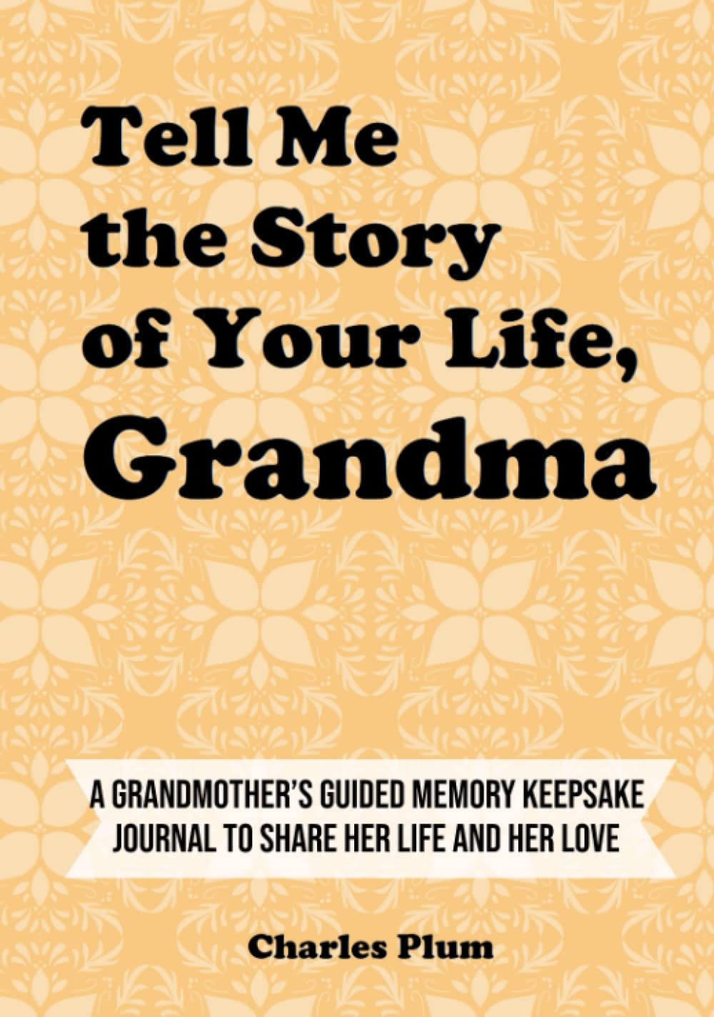 Tell Me The Story Of Your Life, Grandma: A Grandmother’s Guided Memory Keepsake Journal To Share Her Life And Her Love