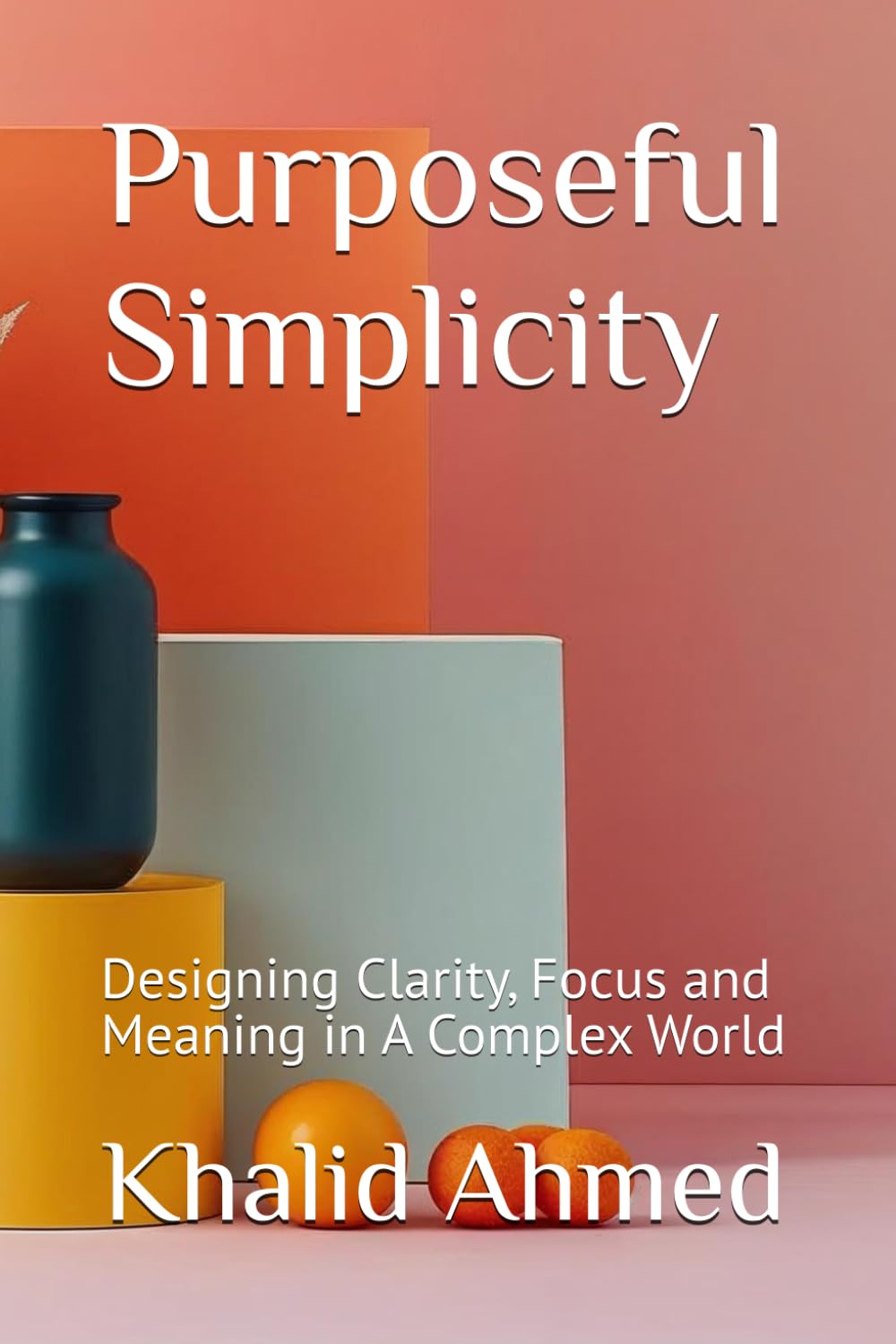 Purposeful Simplicity: Designing Clarity, Focus and Meaning in A Complex World