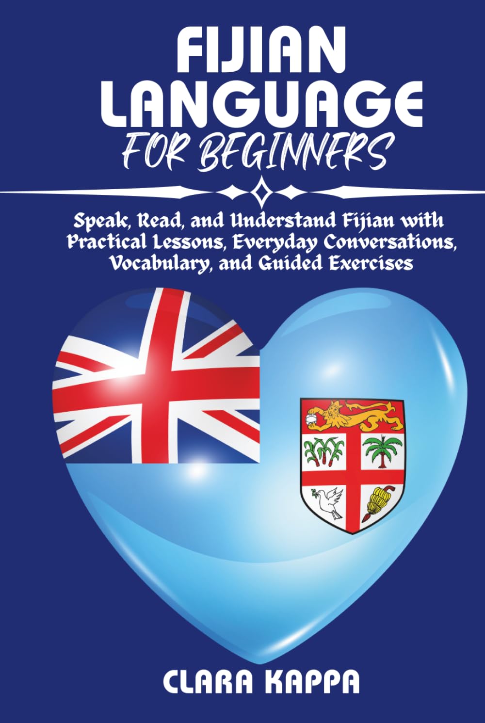 FIJIAN LANGUAGE FOR BEGINNERS: Speak, Read, and Understand Fijian with Practical Lessons, Everyday Conversations, Vocabulary, and Guided Exercises (Language Mastery Guides)