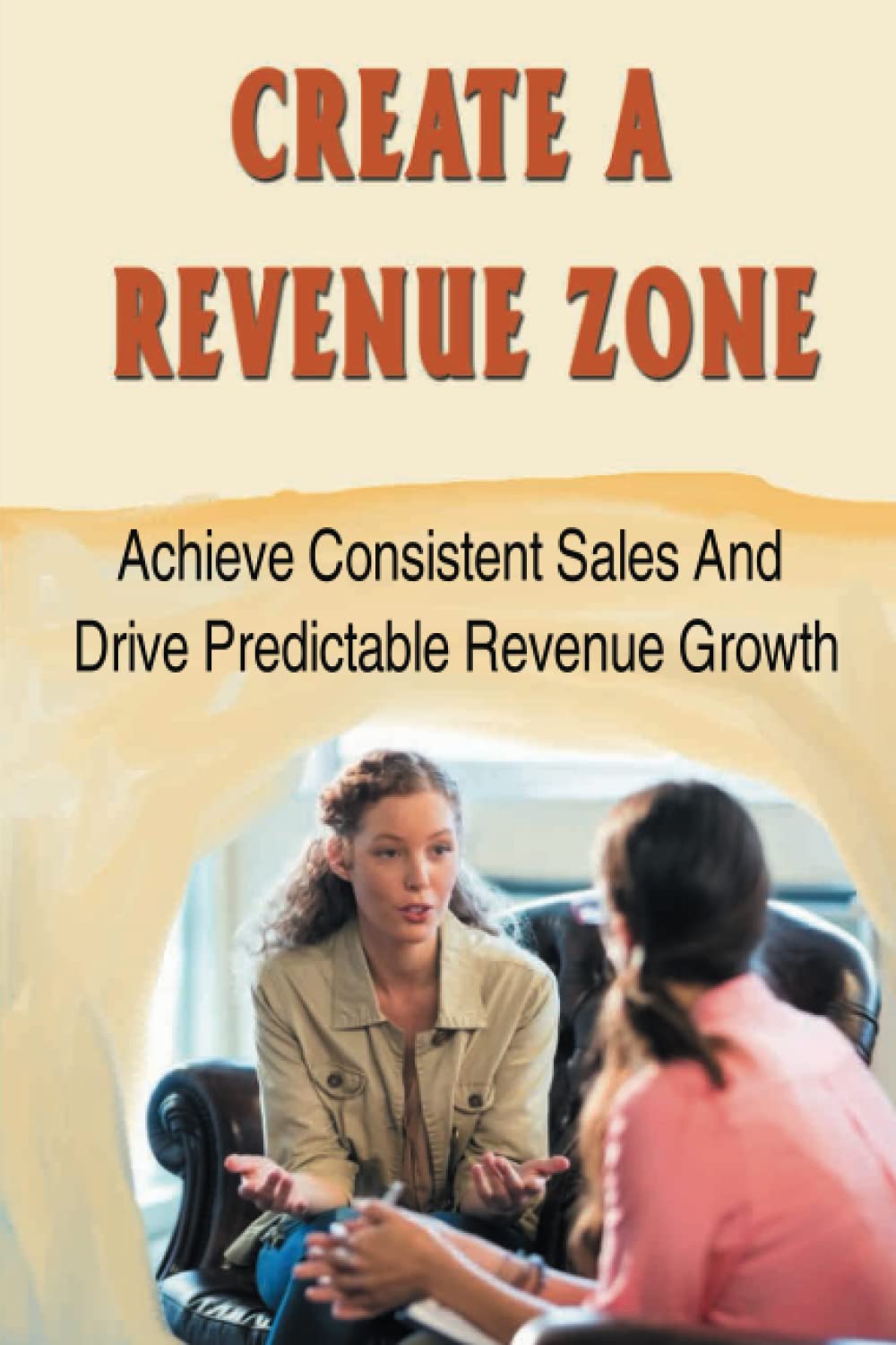 Create A Revenue Zone: Achieve Consistent Sales And Drive Predictable ...