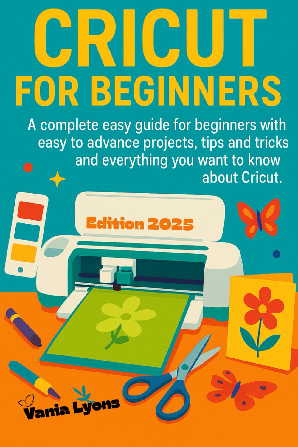 CRICUT FOR BEGINNERS: A complete easy guide for beginners with easy to advance projects, tips and tricks and everything you want to know about cricut