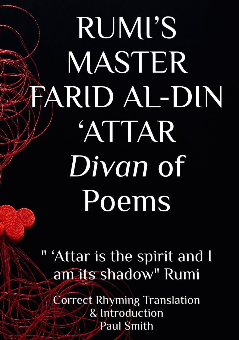RUMI’S MASTER FARID AL-DIN ‘ATTAR Divan of Poems: " ‘Attar is the spirit and I am its shadow" Rumi
