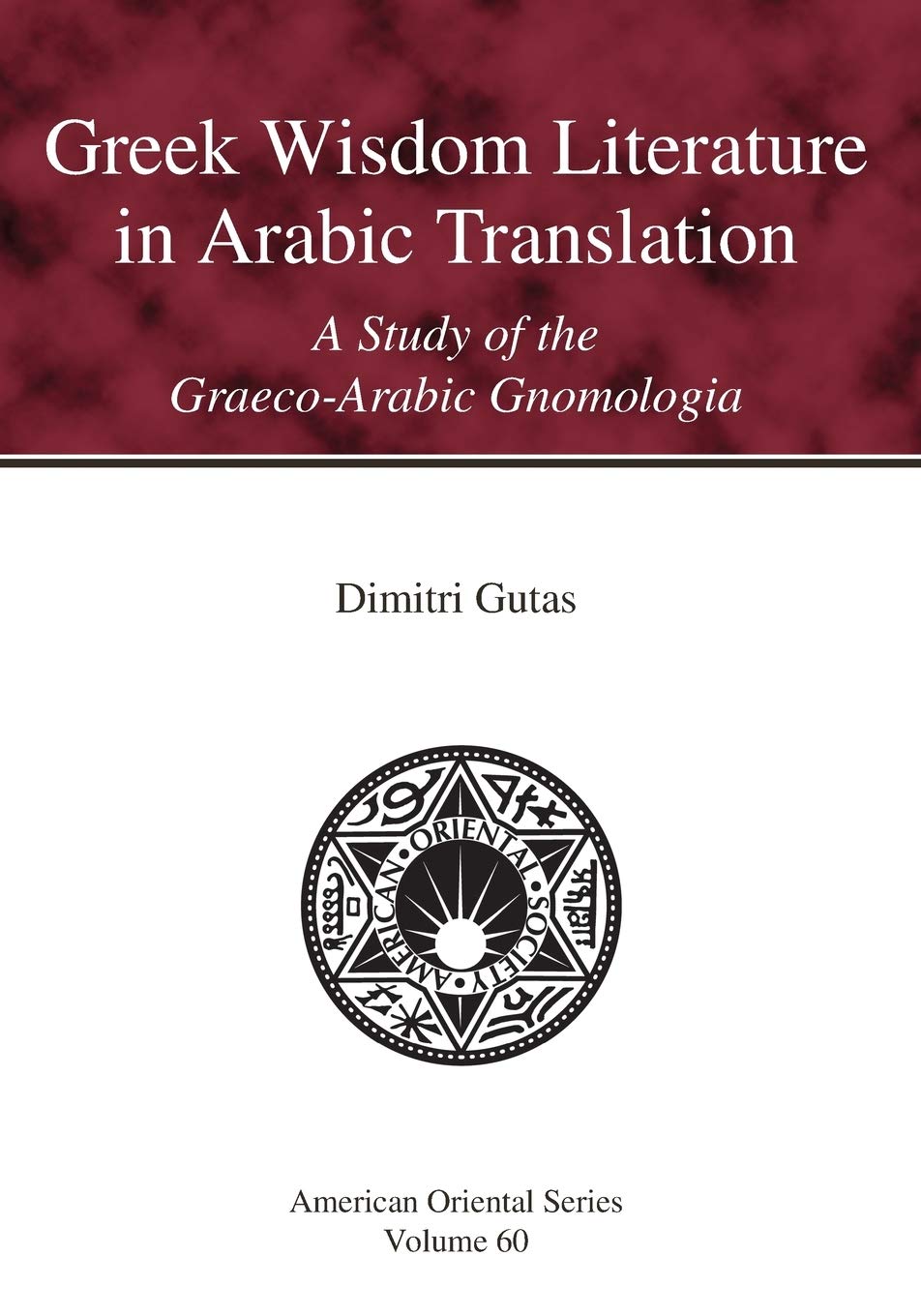 Greek Wisdom Literature in Arabic Translation: A Study of the Graeco-Arabic Gnomologia: 60 (American Oriental Series)