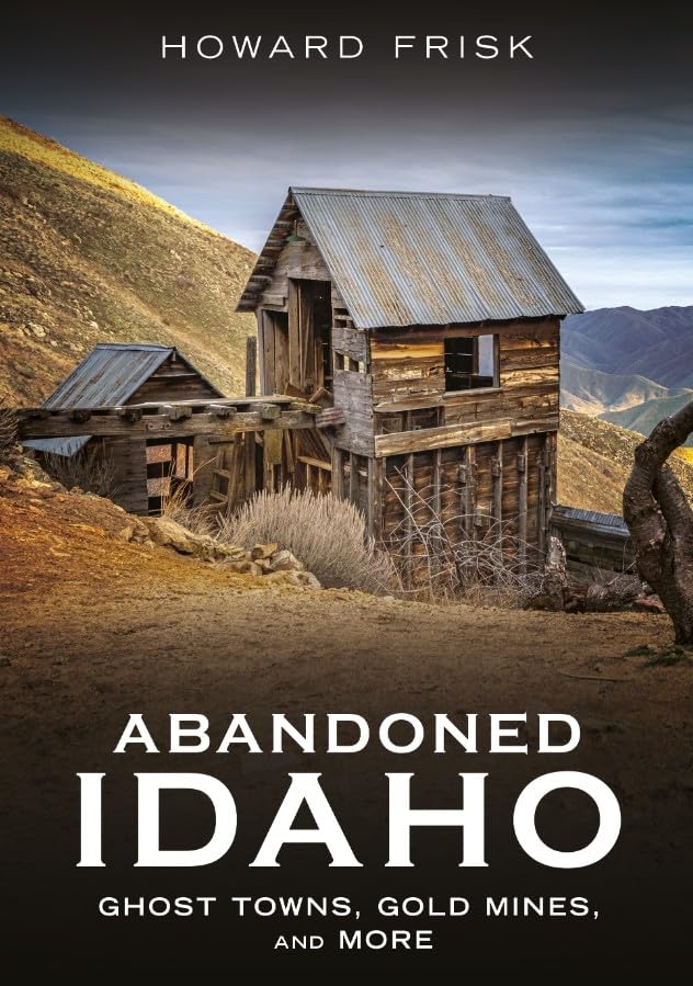 Abandoned Idaho: Ghost Towns, Gold Mines, and More (Abandoned Union)