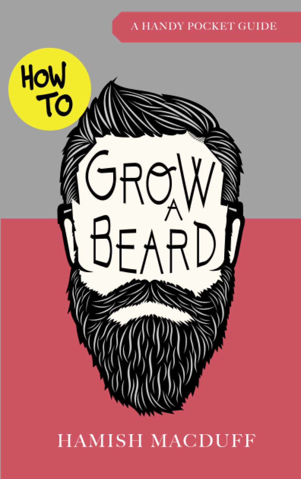 How To Grow A Beard - A Handy Pocket Guide: Beard Growing, Grooming and Styling Tips for Hipster Men, Teenagers, Dads, Boyfriends, Brothers