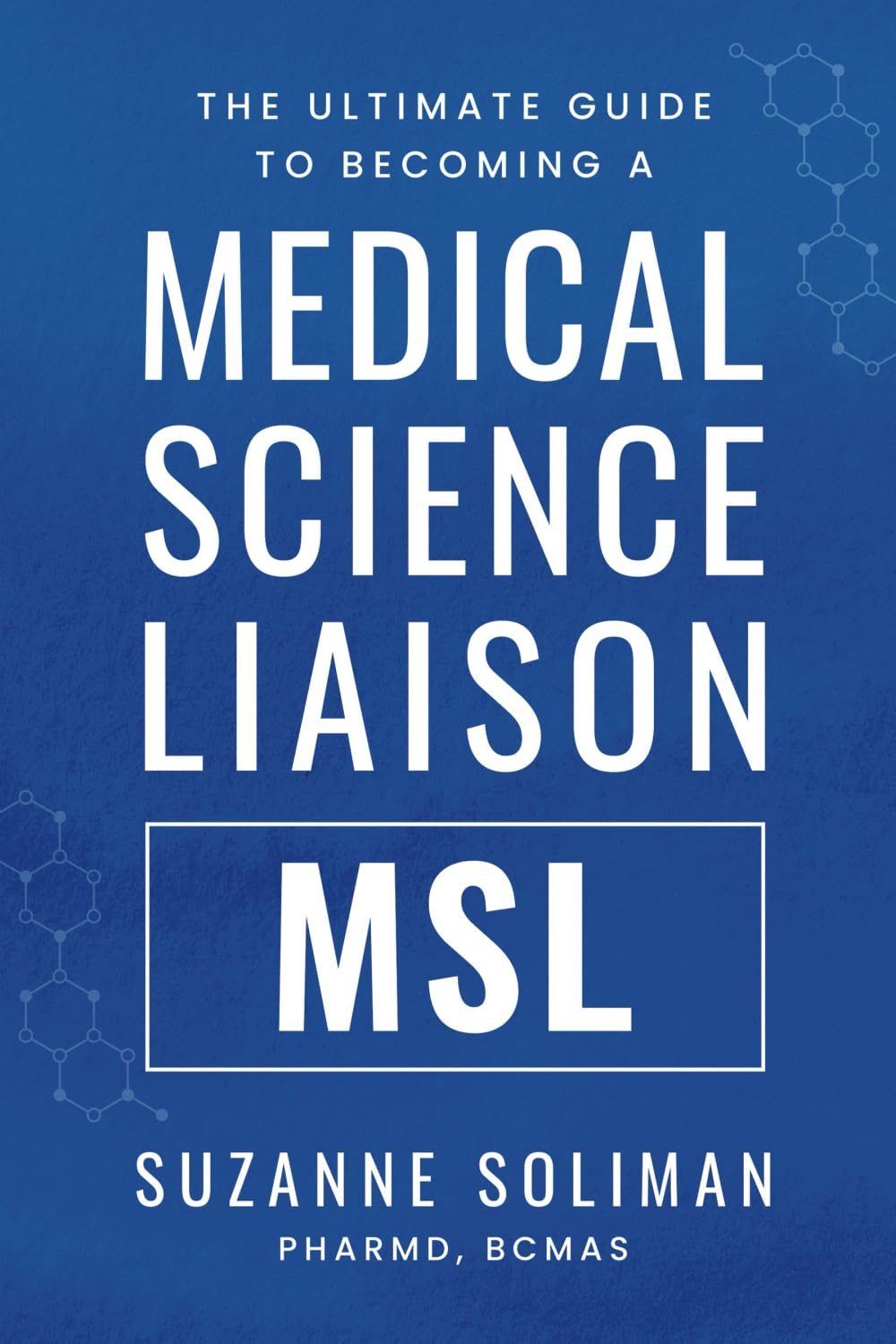 The Ultimate Guide to Becoming a Medical Science Liaison: (MSL)