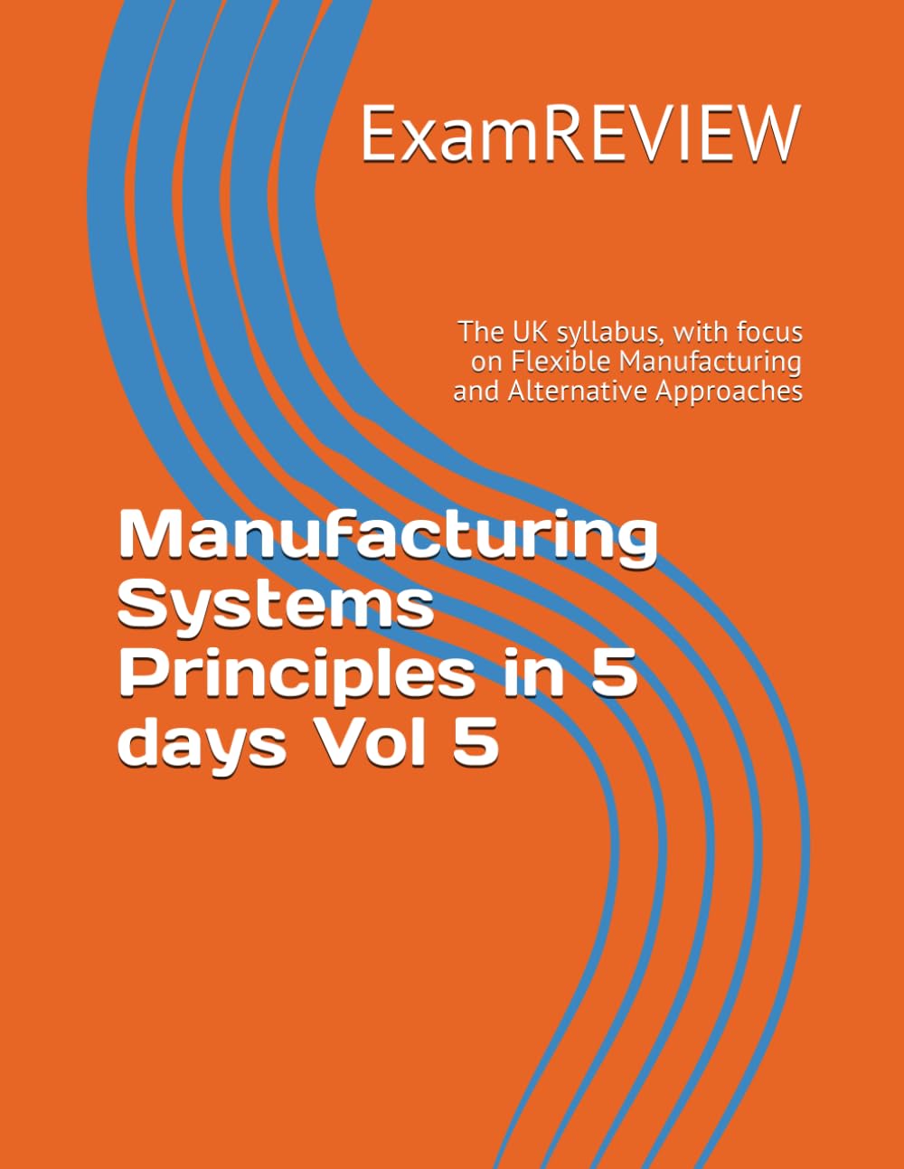 Manufacturing Systems Principles in 5 days Vol 5: The UK syllabus, with focus on Flexible Manufacturing and Alternative Approaches (BTEC)