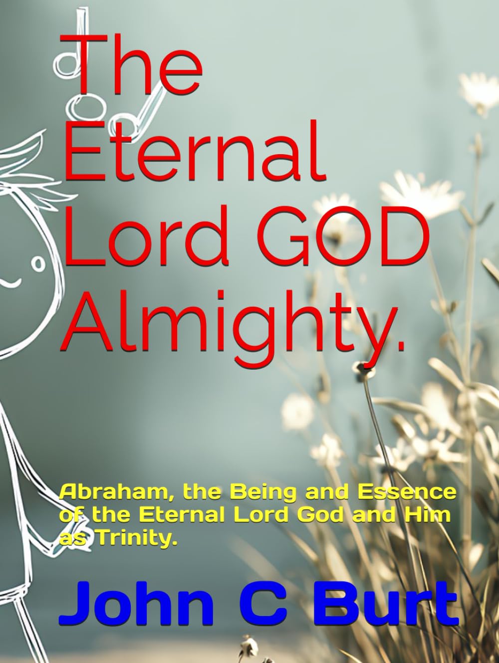 The Eternal Lord GOD Almighty.: Abraham, the Being and Essence of the Eternal Lord God and Him as Trinity.