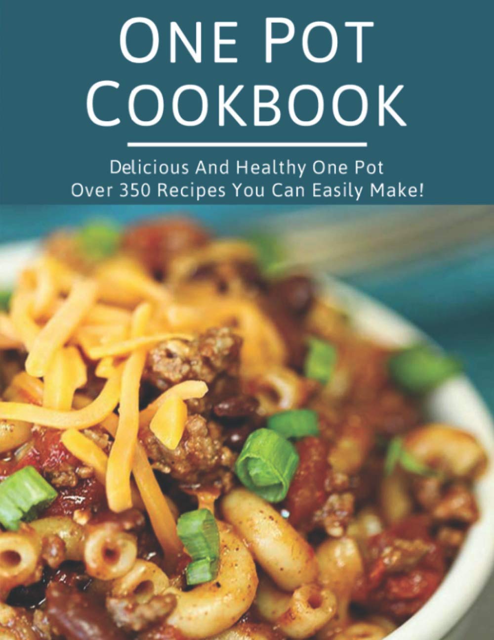 One Pot Cookbook: Delicious and Healthy One Pot Over 350 Recipes You Can Easily Make!