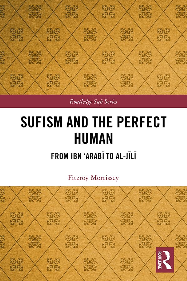Sufism and the Perfect Human: From Ibn ‘Arabī to al-Jīlī (Routledge Sufi Series)
