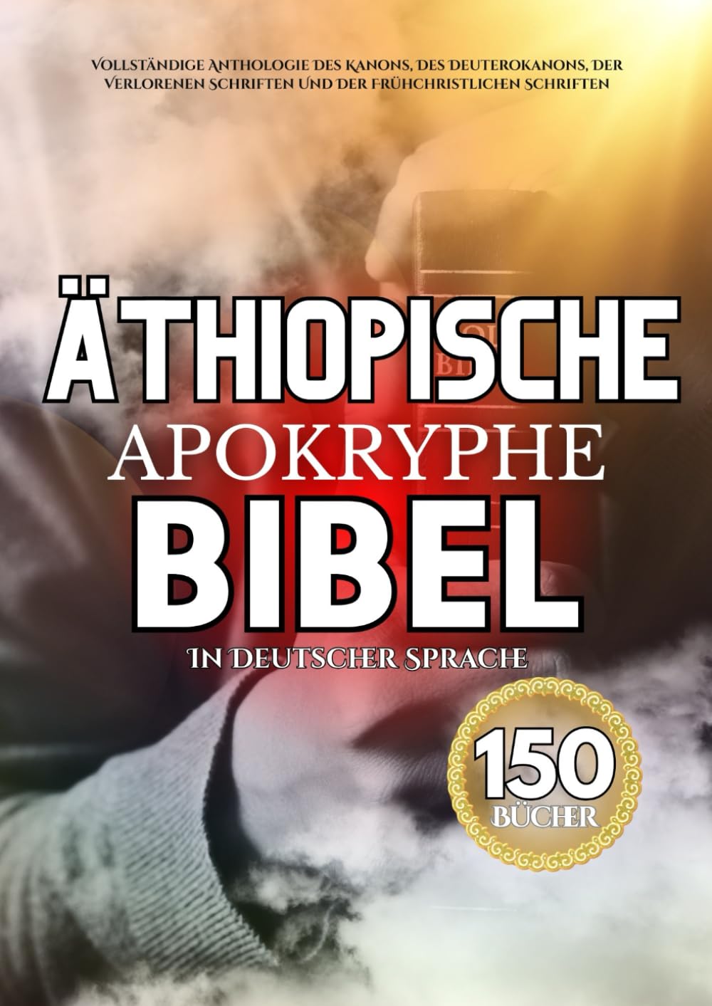Die Äthiopische Apokryphe Bibel In Deutscher Sprache (150 Bücher): Vollständige Anthologie Des Kanons, Des Deuterokanons, Der Verlorenen Schriften Und Der Frühchristlichen Schriften