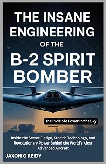 The Insane Engineering of the B-2 Spirit Bomber: The Invisible Power in the Sky: Inside the Secret Design, Stealth Technology, and Revolutionary Power ... Advanced Aircraft (Edge of Flight Chronicles)