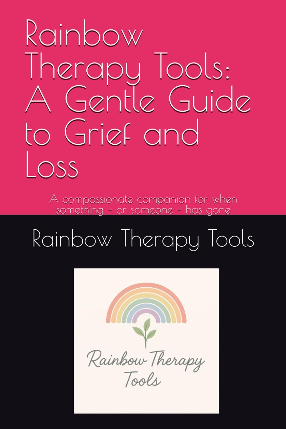 Rainbow Therapy Tools: A Gentle Guide to Grief and Loss: A compassionate companion for when something – or someone – has gone (Rainbow Therapy Tools Self-Help Series)