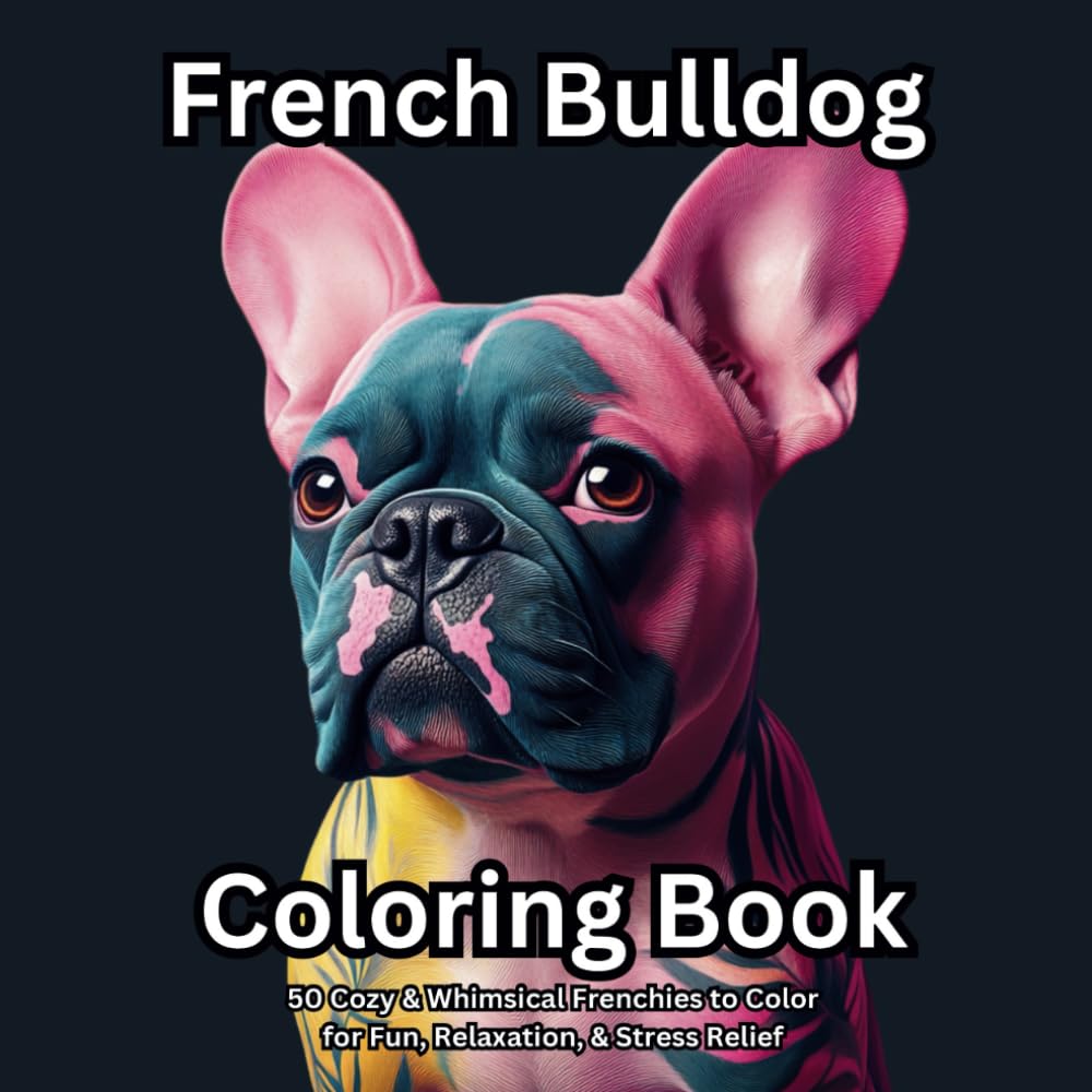 French Bulldog Coloring Book for Adults & Teens: 50 Cozy and Whimsical Frenchies for Fun, Relaxation & Stress Relief | A Perfect Gift for Dog Lovers: ... Bulldogs for Stress Relief & Creative Fun