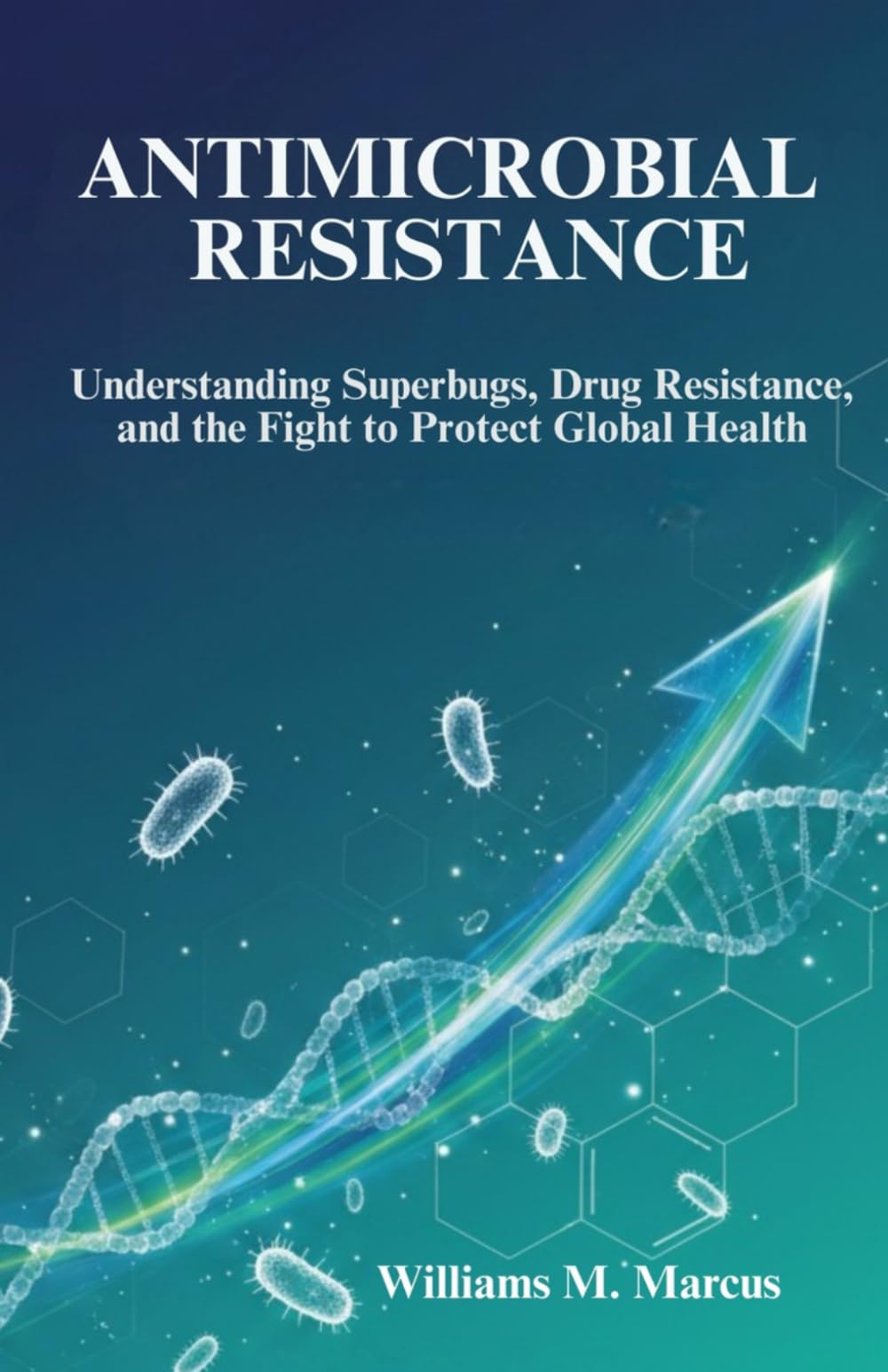 Antimicrobial Resistance: Understanding Superbugs, Drug Resistance, and the Fight to Protect Global Health